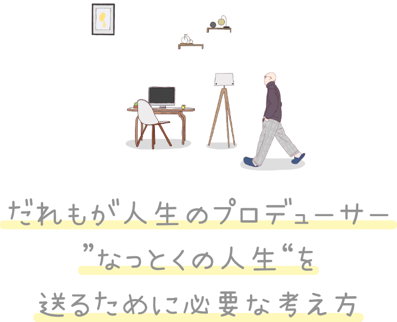 誰もが人生のプロデューサー ”なっとくの人生“を 送るために必要な考え方